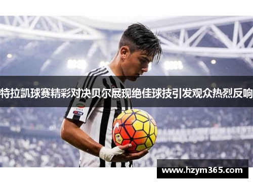 特拉凯球赛精彩对决贝尔展现绝佳球技引发观众热烈反响