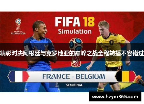 精彩对决阿根廷与克罗地亚的巅峰之战全程转播不容错过