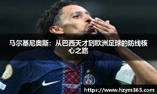 马尔基尼奥斯：从巴西天才到欧洲足球的防线核心之路